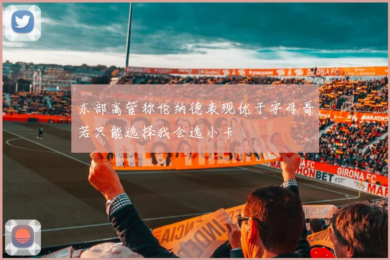 东部高管称伦纳德表现优于字母哥若只能选择我会选小卡