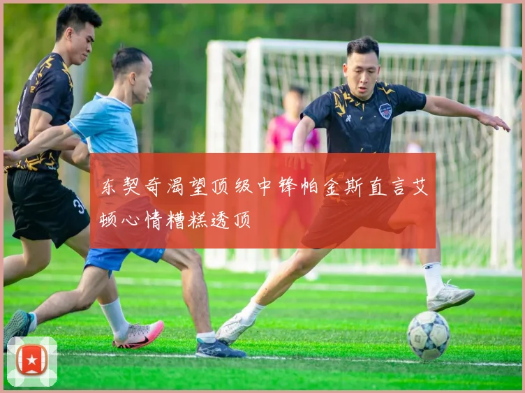 东契奇渴望顶级中锋帕金斯直言艾顿心情糟糕透顶