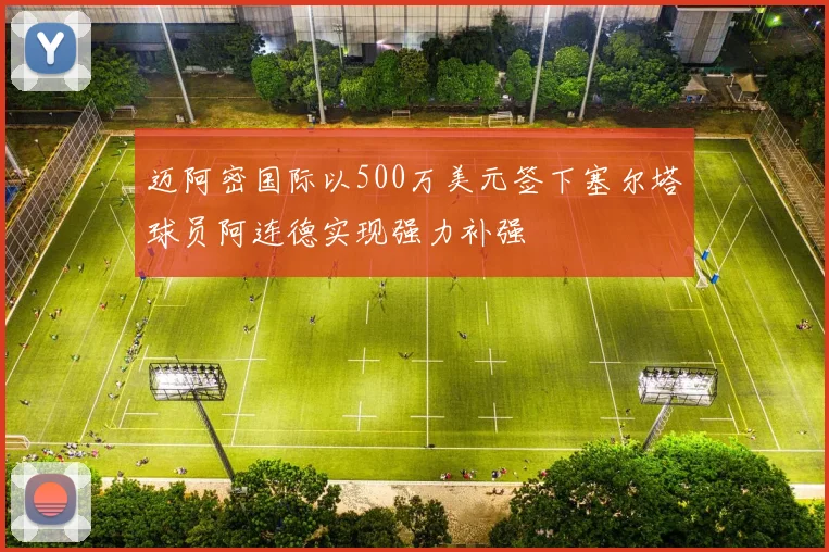 迈阿密国际以500万美元签下塞尔塔球员阿连德实现强力补强