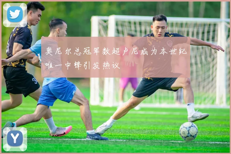 奥尼尔总冠军数超卢尼成为本世纪唯一中锋引发热议