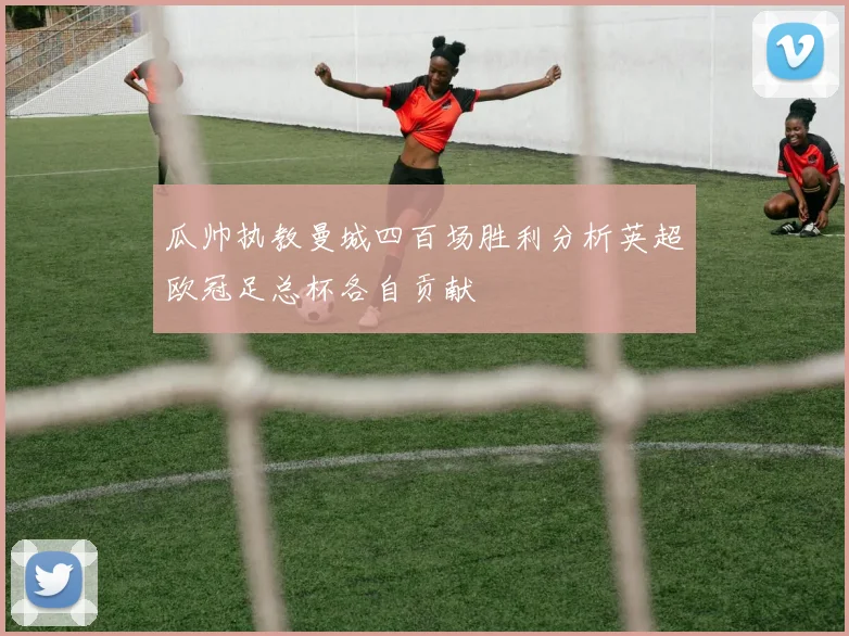 瓜帅执教曼城四百场胜利分析英超欧冠足总杯各自贡献
