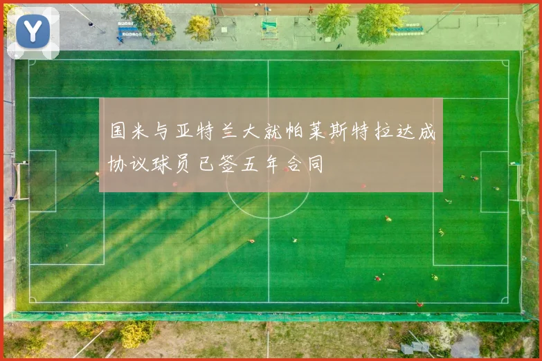 国米与亚特兰大就帕莱斯特拉达成协议球员已签五年合同