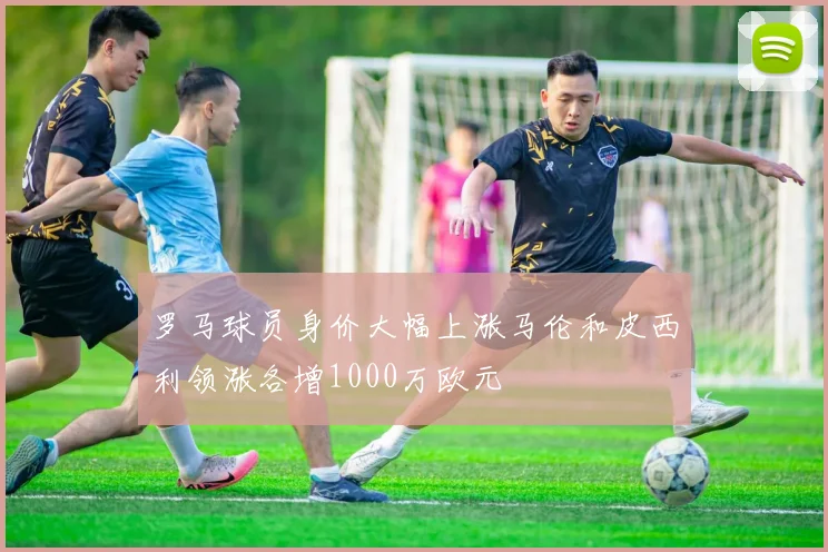 罗马球员身价大幅上涨马伦和皮西利领涨各增1000万欧元