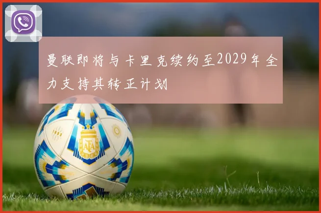 曼联即将与卡里克续约至2029年全力支持其转正计划