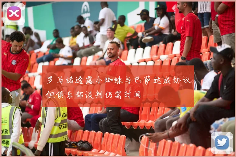 罗马诺透露小蜘蛛与巴萨达成协议但俱乐部谈判仍需时间