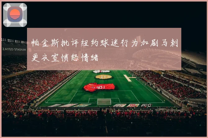 帕金斯批评纽约球迷行为加剧马刺更衣室愤怒情绪