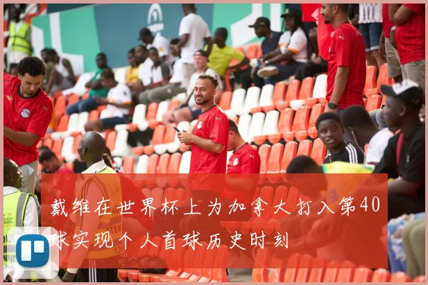 戴维在世界杯上为加拿大打入第40球实现个人首球历史时刻