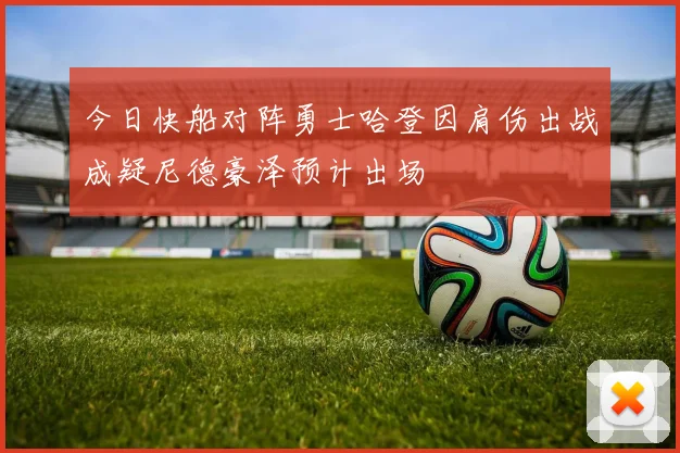 今日快船对阵勇士哈登因肩伤出战成疑尼德豪泽预计出场