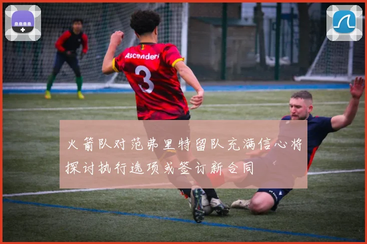 火箭队对范弗里特留队充满信心将探讨执行选项或签订新合同
