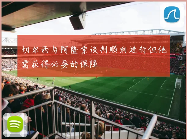 切尔西与阿隆索谈判顺利进行但他需获得必要的保障
