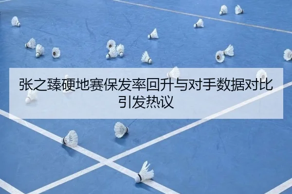 张之臻硬地赛保发率回升与对手数据对比引发热议